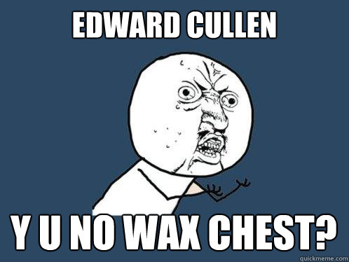 edward cullen Y u no wax chest?  Y U No
