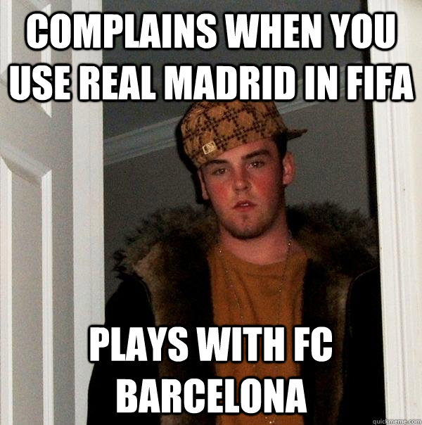 Complains when you use Real Madrid in FIFA Plays with FC Barcelona  Scumbag Steve