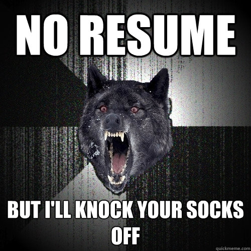 NO RESUME BUT I'LL KNOCK YOUR SOCKS OFF   Insanity Wolf