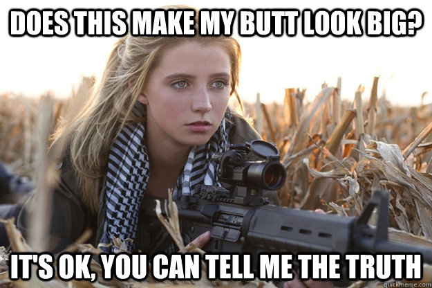 Does this make my butt look big? It's OK, you can tell me the truth  Girl With Gun