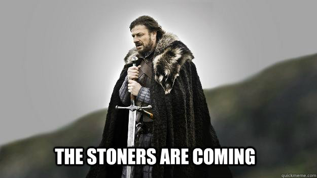 The stoners are coming  Ned stark winter is coming