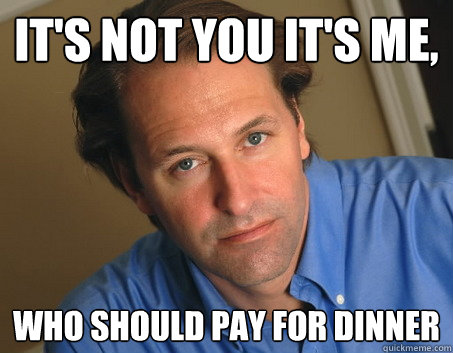 It's not you it's me, Who should pay for dinner - It's not you it's me, Who should pay for dinner  Pseudo-breakup guy