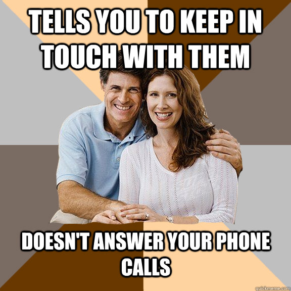 Tells you to keep in touch with them doesn't answer your phone calls - Tells you to keep in touch with them doesn't answer your phone calls  Scumbag Parents