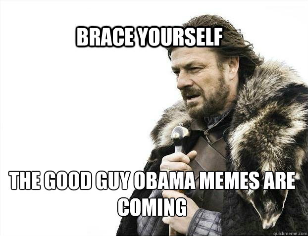 BRACE YOURSELf The Good Guy Obama memes are coming  BRACE YOURSELF SOLO QUEUE