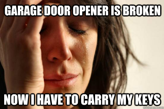 Garage door Opener is broken now i have to carry my keys  First World Problems