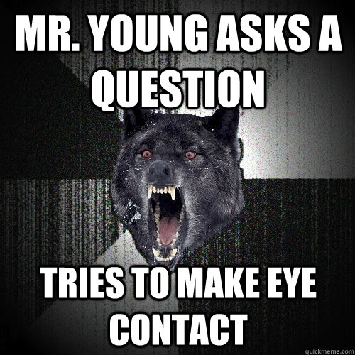 Mr. young asks a question Tries to make eye contact  Insanity Wolf