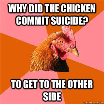 why did the chicken commit suicide? to get to the other side - why did the chicken commit suicide? to get to the other side  Anti-Joke Chicken