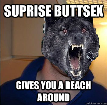 suprise buttsex gives you a reach around - suprise buttsex gives you a reach around  Good Guy Insanity Wolf