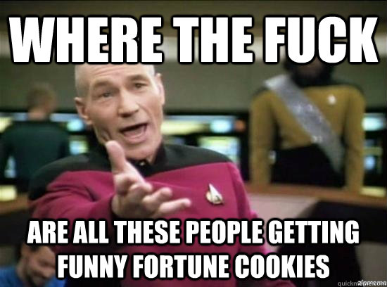 Where the fuck are all these people getting funny fortune cookies  Annoyed Picard HD