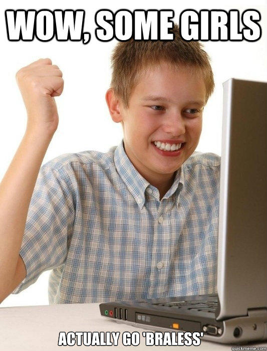 Wow, Some girls Actually go 'braless' - Wow, Some girls Actually go 'braless'  First Day on the Internet Kid