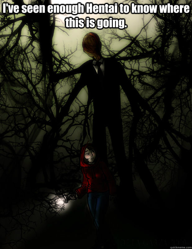 I've seen enough Hentai to know where this is going. - I've seen enough Hentai to know where this is going.  Slender Man Wants To Play