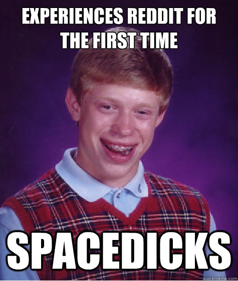 Experiences reddit for the first time Spacedicks  Bad Luck Brian