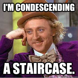 i'm condescending A staircase.  Creepy Wonka