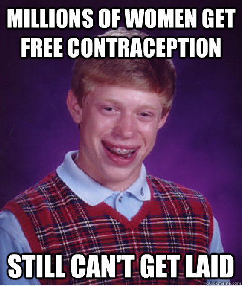 Millions of Women get free contraception still can't get laid - Millions of Women get free contraception still can't get laid  Bad Luck Brian