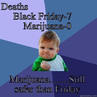 DEATHS                            BLACK FRIDAY-7     MARIJUANA-0 MARIJUANA........STILL SAFER THAN FRIDAY Success Kid