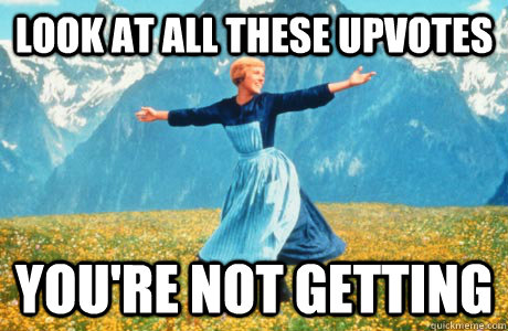 Look at all these upvotes You're not getting  Halloween on Reddit