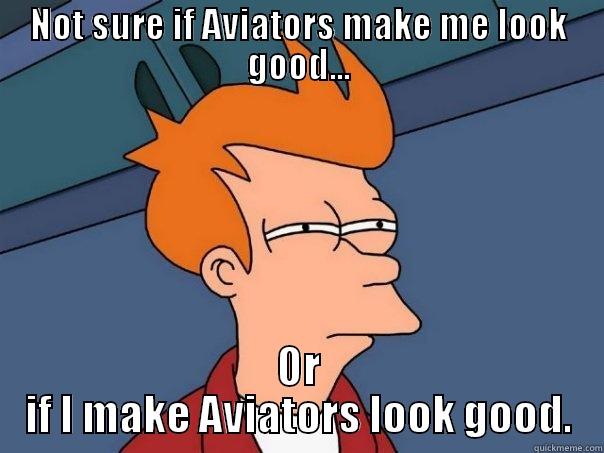 NOT SURE IF AVIATORS MAKE ME LOOK GOOD... OR IF I MAKE AVIATORS LOOK GOOD. Futurama Fry