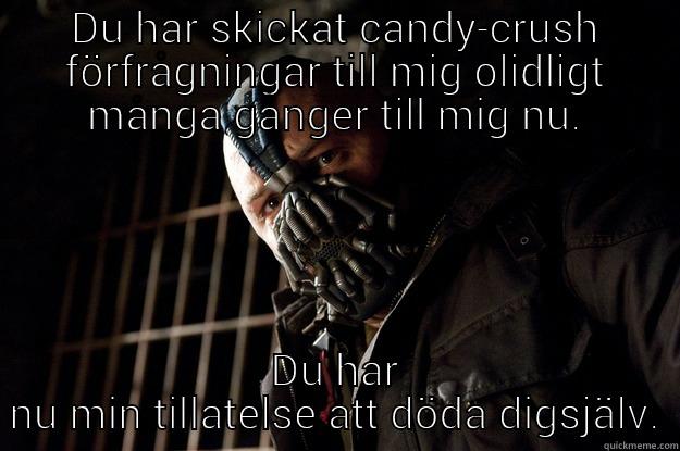 candycrush requests - DU HAR SKICKAT CANDY-CRUSH FÖRFRÅGNINGAR TILL MIG OLIDLIGT MÅNGA GÅNGER NU. DU HAR NU MIN TILLÅTELSE ATT DÖDA DIGSJÄLV. Angry Bane