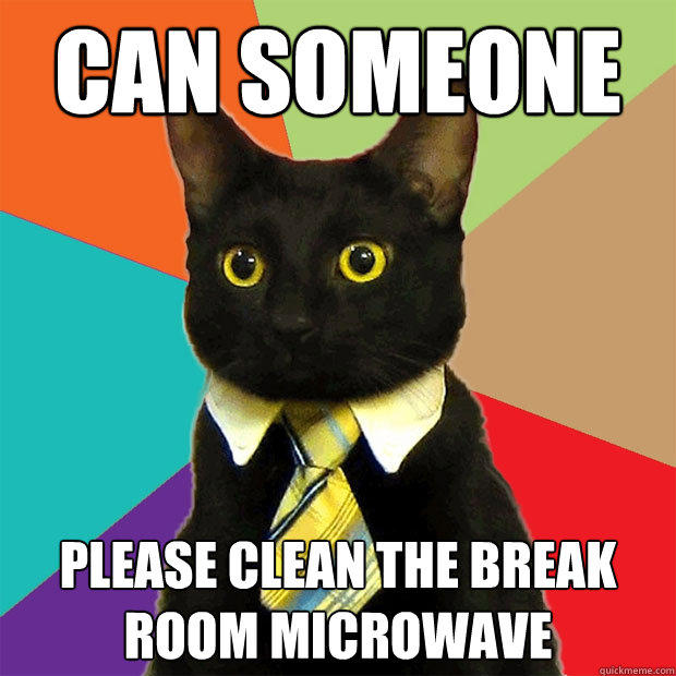 can someone please clean the break room microwave  Business Cat