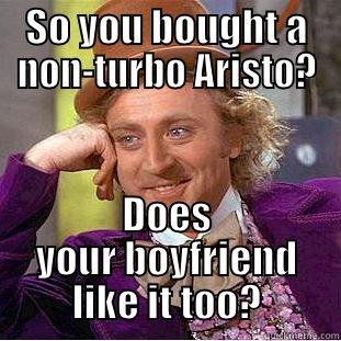 SO YOU BOUGHT A NON-TURBO ARISTO? DOES YOUR BOYFRIEND LIKE IT TOO? Condescending Wonka