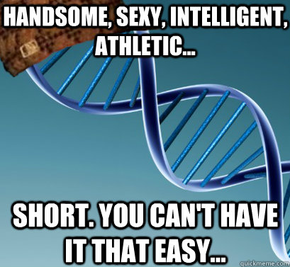 Handsome, sexy, intelligent, athletic... SHort. You can't have it that easy...  Scumbag DNA