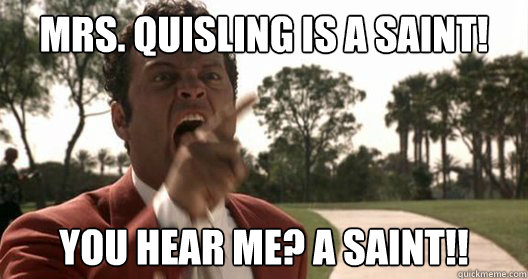 Mrs. Quisling is a saint! You hear me? A saint!! - Mrs. Quisling is a saint! You hear me? A saint!!  Mantooth Rage