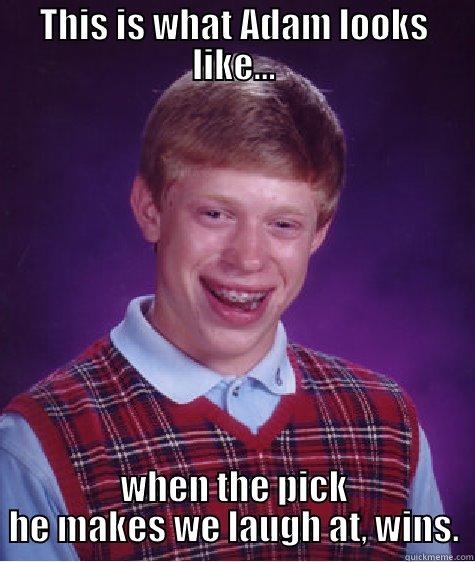 THIS IS WHAT ADAM LOOKS LIKE... WHEN THE PICK HE MAKES WE LAUGH AT, WINS. Bad Luck Brian