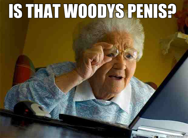 IS THAT WOODYS PENIS?    Grandma finds the Internet