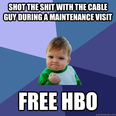 shot the shit with the Cable guy during a maintenance visit Free HBO  Success Kid