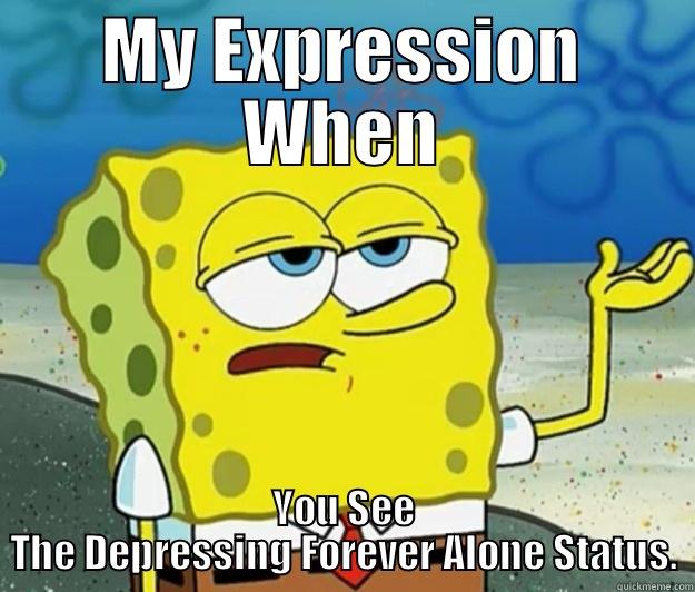 MY EXPRESSION WHEN YOU SEE THE DEPRESSING FOREVER ALONE STATUS. Tough Spongebob