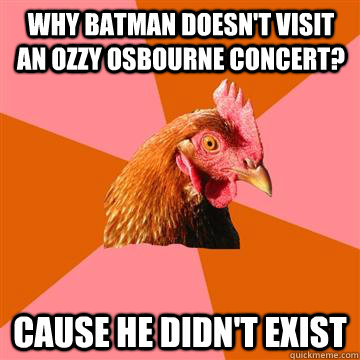 Why Batman doesn't visit an Ozzy Osbourne concert? Cause he didn't exist  Anti-Joke Chicken