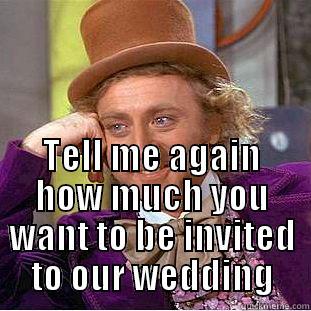  TELL ME AGAIN HOW MUCH YOU WANT TO BE INVITED TO OUR WEDDING Condescending Wonka