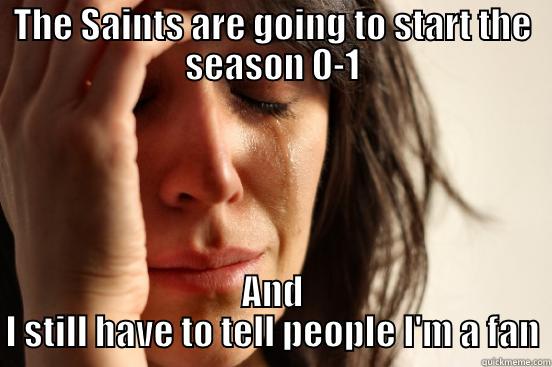 THE SAINTS ARE GOING TO START THE SEASON 0-1 AND I STILL HAVE TO TELL PEOPLE I'M A FAN First World Problems
