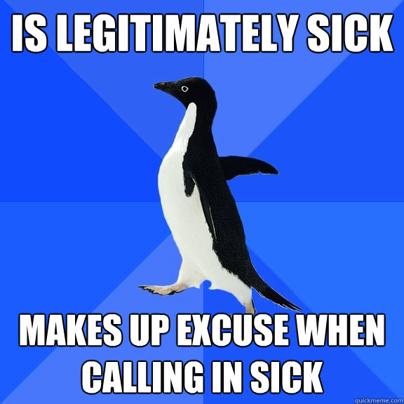 is legitimately sick makes up excuse when calling in sick  Socially Awkward Penguin