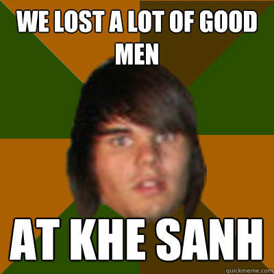 we lost a lot of good men at khe sanh  