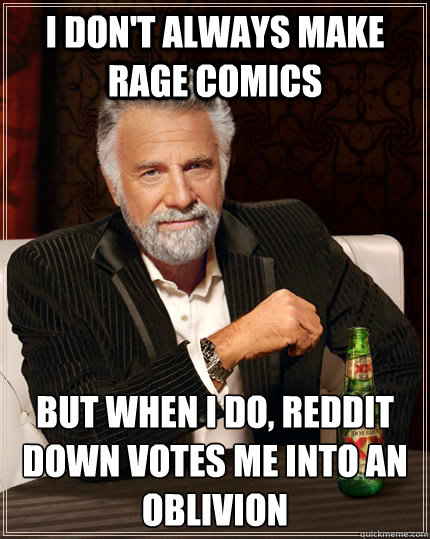 I don't always make rage comics but when i do, reddit down votes me into an oblivion   The Most Interesting Man In The World