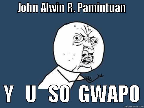      JOHN ALWIN R. PAMINTUAN       Y   U   SO  GWAPO Y U No