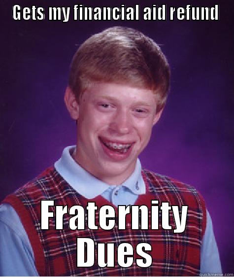 GETS MY FINANCIAL AID REFUND FRATERNITY DUES Bad Luck Brian