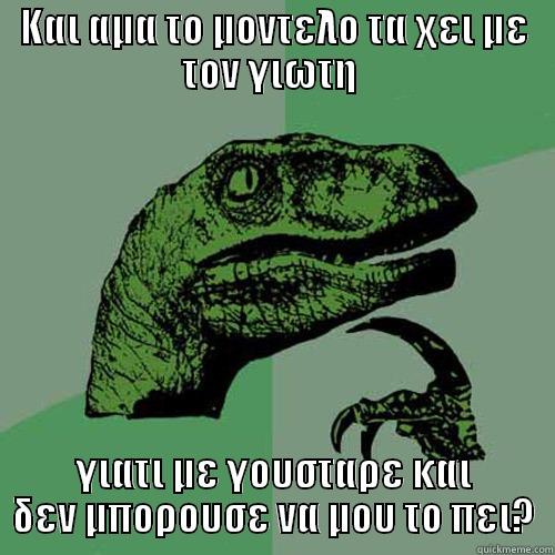 ΚΑΙ ΑΜΑ ΤΟ ΜΟΝΤΕΛΟ ΤΑ ΧΕΙ ΜΕ ΤΟΝ ΓΙΩΤΗ  ΓΙΑΤΙ ΜΕ ΓΟΥΣΤΑΡΕ ΚΑΙ ΔΕΝ ΜΠΟΡΟΥΣΕ ΝΑ ΜΟΥ ΤΟ ΠΕΙ? Philosoraptor