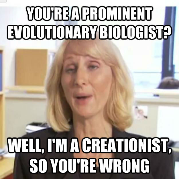 YOU'RE A PROMINENT EVOLUTIONARY BIOLOGIST? WELL, I'M A CREATIONIST, SO YOU'RE WRONG  Ignorant and possibly Retarded Religious Person