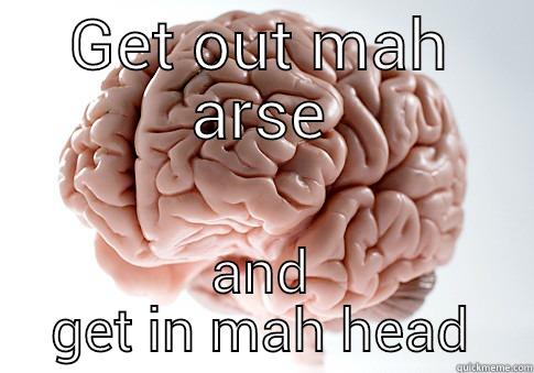 GET OUT MAH ARSE AND GET IN MAH HEAD Scumbag Brain