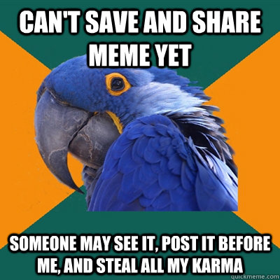 can't save and share meme yet someone may see it, post it before me, and steal all my karma  Paranoid Parrot