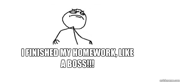 I finished my homework, Like a boss!!! - I finished my homework, Like a boss!!!  Homework BOSS!