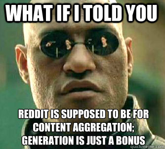 what if i told you Reddit is supposed to be for content aggregation; generation is just a bonus  Matrix Morpheus