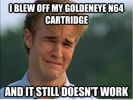 I blew off my goldeneye n64 cartridge and it still doesn't work  1990s Problems