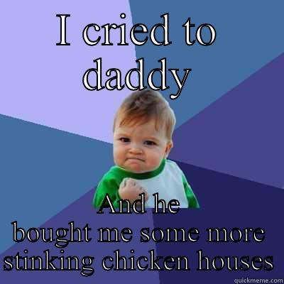 I CRIED TO DADDY AND HE BOUGHT ME SOME MORE STINKING CHICKEN HOUSES Success Kid