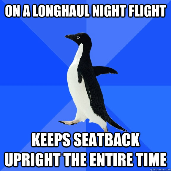 On a longhaul night flight Keeps seatback upright the entire time  Socially Awkward Penguin