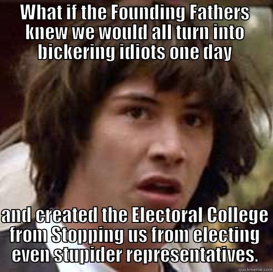 WHAT IF THE FOUNDING FATHERS KNEW WE WOULD ALL TURN INTO BICKERING IDIOTS ONE DAY AND CREATED THE ELECTORAL COLLEGE FROM STOPPING US FROM ELECTING EVEN STUPIDER REPRESENTATIVES. conspiracy keanu