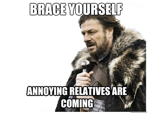 Brace yourself Annoying relatives are coming  Imminent Ned