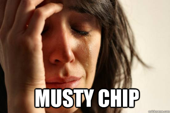   musty chip  First World Problems